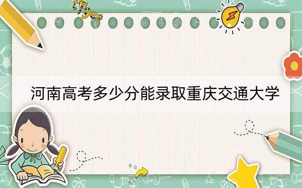 河南高考多少分能录取重庆交通大学？附2022-2024年最低录取分数线