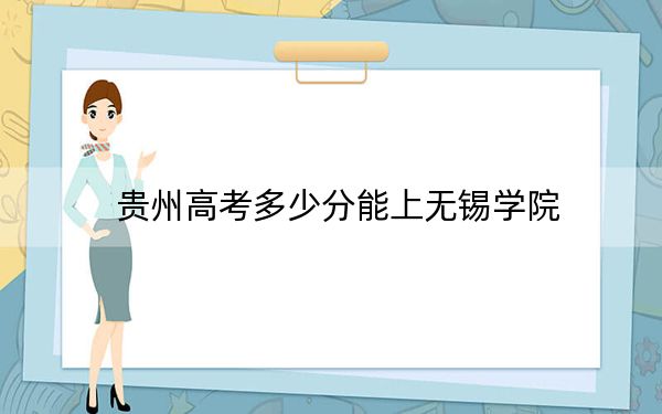 贵州高考多少分能上无锡学院？2024年历史类511分 物理类录取分481分