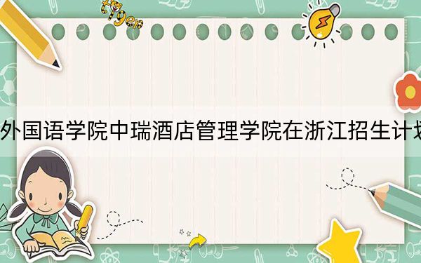 2024年北京第二外国语学院中瑞酒店管理学院在浙江招生计划和录取分数线是多少?浙江考生2025年参考