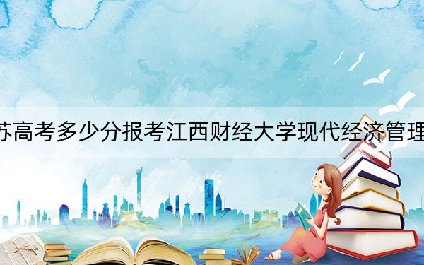 江苏高考多少分报考江西财经大学现代经济管理学院？附2022-2024年最低录取分数线