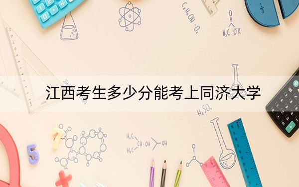 江西考生多少分能考上同济大学？附2022-2024年院校投档线