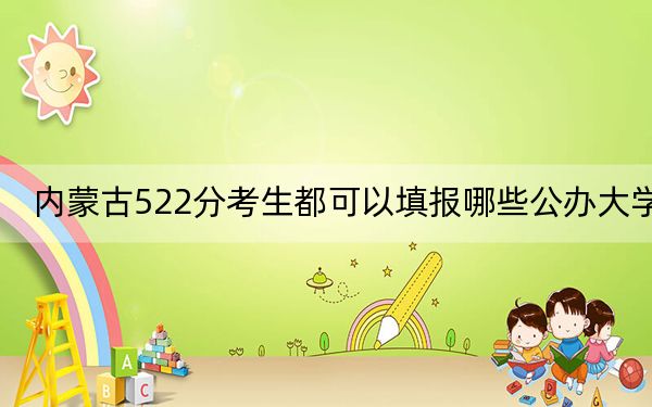 内蒙古522分考生都可以填报哪些公办大学？ 2025年高考可以填报24所大学