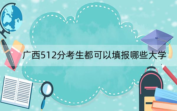 广西512分考生都可以填报哪些大学？ 2025年高考可以填报64所大学
