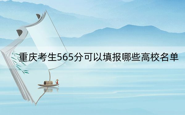 重庆考生565分可以填报哪些高校名单？（供2025届高三考生参考）