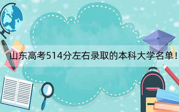 山东高考514分左右录取的本科大学名单！