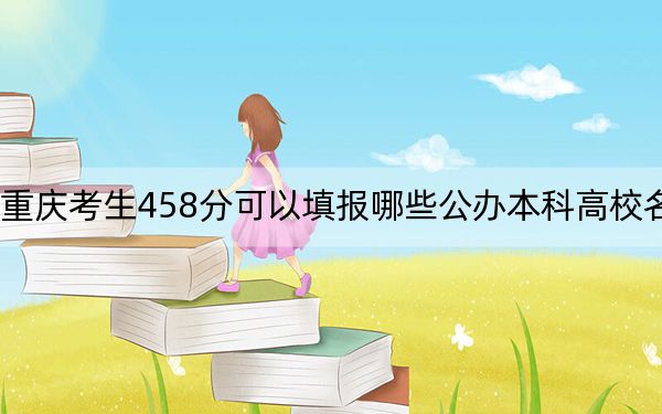 重庆考生458分可以填报哪些公办本科高校名单？（供2025年考生参考）