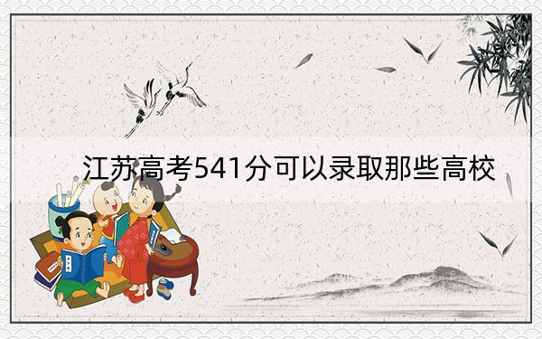 江苏高考541分可以录取那些高校？ 2024年一共70所大学录取