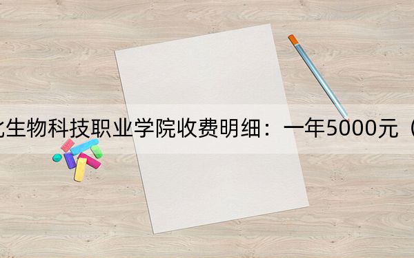 2024年湖北生物科技职业学院收费明细：一年5000元（供浙江考生参考）