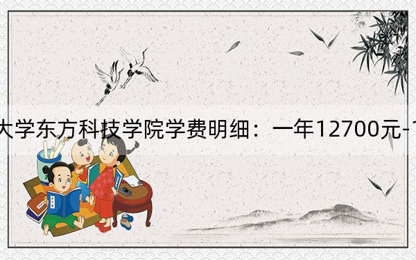 2024年湖南农业大学东方科技学院学费明细:一年12700元-13000元(各专业收费标准)