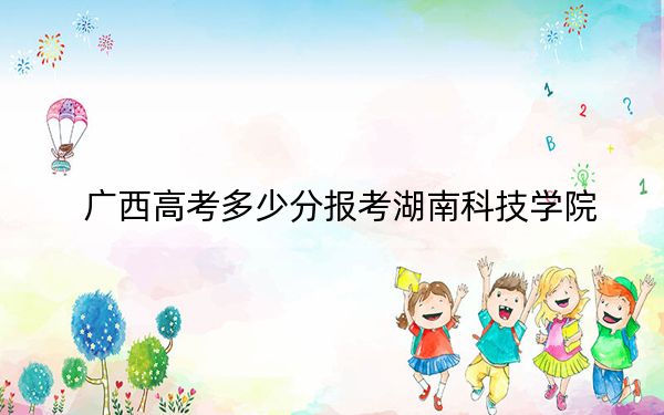 广西高考多少分报考湖南科技学院？2024年历史类436分 物理类录取分485分