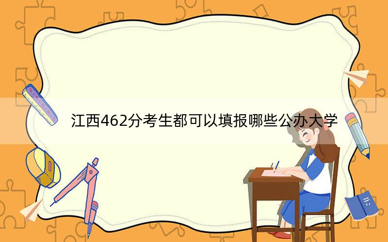 江西462分考生都可以填报哪些公办大学？ 2024年一共0所大学录取