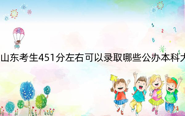 山东考生451分左右可以录取哪些公办本科大学？ 2025年高考可以填报19所大学