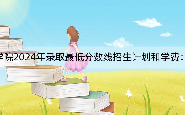 天津工业职业学院2024年录取最低分数线招生计划和学费:辽宁考生2025年参考
