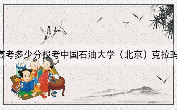 广西高考多少分报考中国石油大学（北京）克拉玛依校区？2024年历史类558分 物理类546分