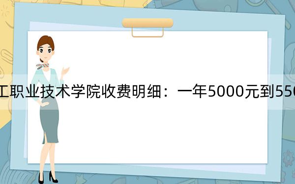 2024年天津轻工职业技术学院收费明细:一年5000元到5500元(供甘肃考生参考)