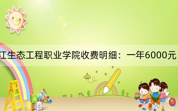 2024年黑龙江生态工程职业学院收费明细：一年6000元（供广东考生参考）