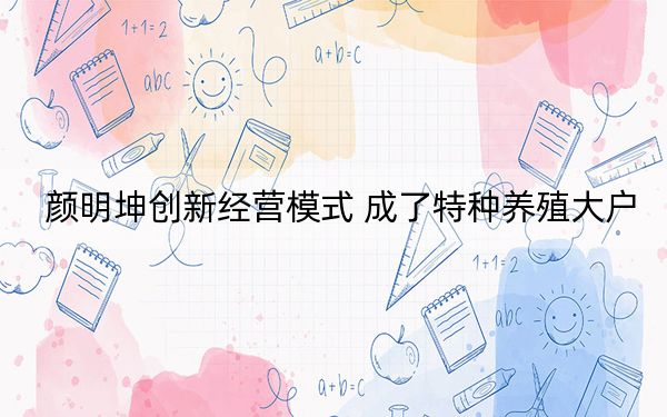 颜明坤创新经营模式 成了特种养殖大户