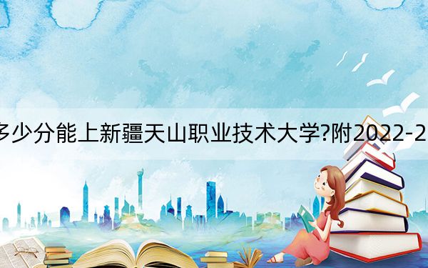山东考生多少分能上新疆天山职业技术大学?附2022-2024年院校投档线