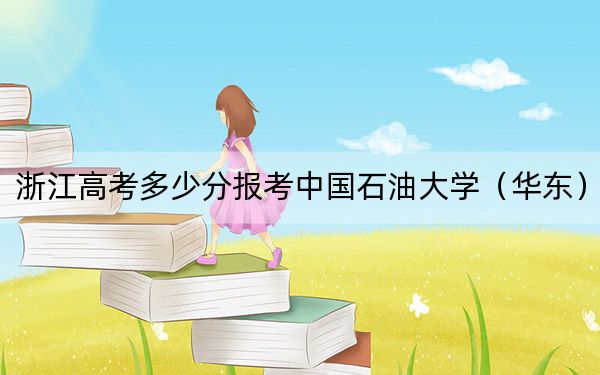 浙江高考多少分报考中国石油大学（华东）？附2022-2024年最低录取分数线