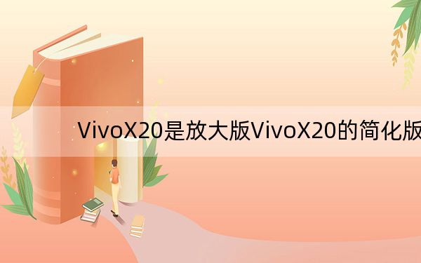 VivoX20是放大版VivoX20的简化版