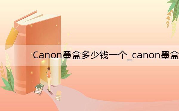 Canon墨盒多少钱一个_canon墨盒