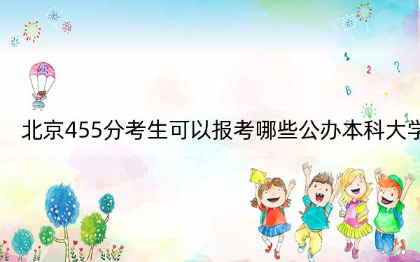 北京455分考生可以报考哪些公办本科大学？（附带近三年高考大学录取名单）