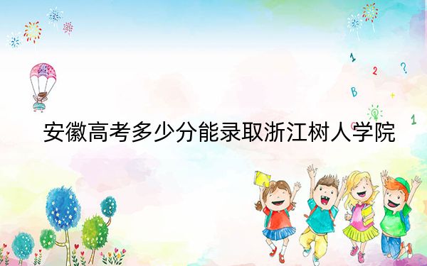 安徽高考多少分能录取浙江树人学院？附2022-2024年最低录取分数线