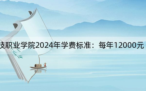重庆建筑科技职业学院2024年学费标准:每年12000元(各专业收费标准)