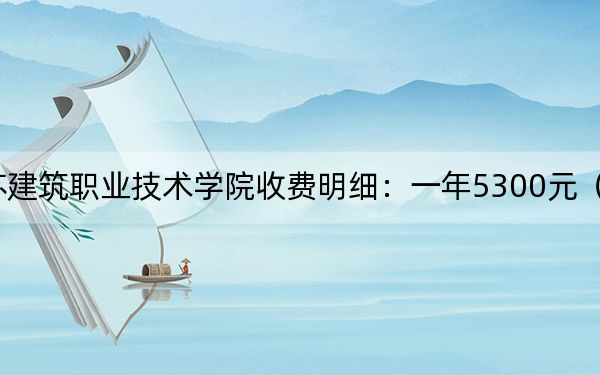 2024年江苏建筑职业技术学院收费明细：一年5300元（供青海考生参考）