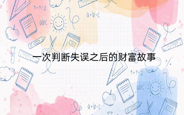 一次判断失误之后的财富故事