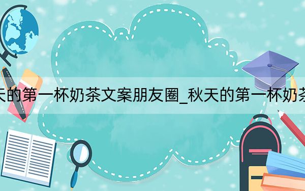 秋天的第一杯奶茶文案朋友圈_秋天的第一杯奶茶文案