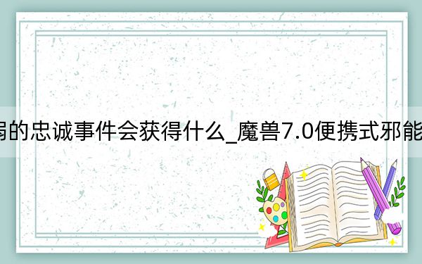wow脆弱的忠诚事件会获得什么_魔兽7.0便携式邪能散播器玩具介绍
