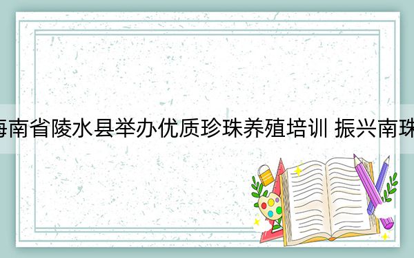 海南省陵水县举办优质珍珠养殖培训 振兴南珠产