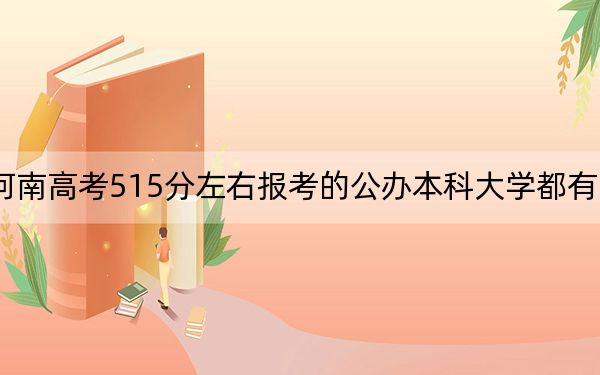 河南高考515分左右报考的公办本科大学都有哪些？（供2025届高三考生参考）