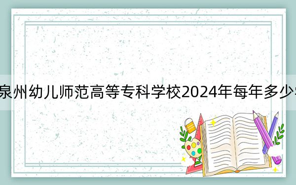 泉州幼儿师范高等专科学校2024年每年多少学费？每年最低6000元最高7200元（供云南考生参考）