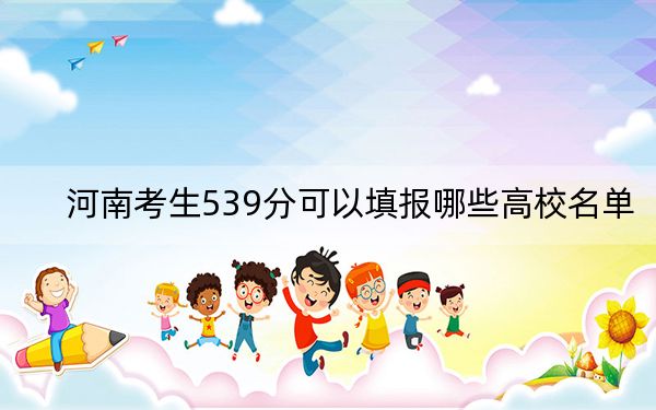 河南考生539分可以填报哪些高校名单？ 2024年录取最低分539的大学