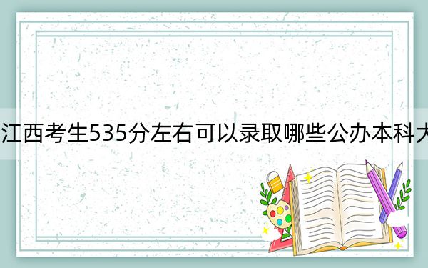江西考生535分左右可以录取哪些公办本科大学？（附带近三年535分大学录取名单）