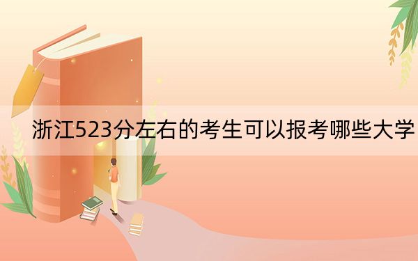 浙江523分左右的考生可以报考哪些大学？ 2024年一共21所大学录取