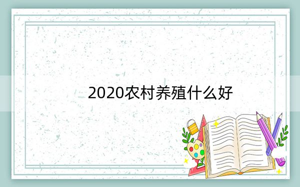 2020农村养殖什么好？推荐几个有潜力的养殖项目！