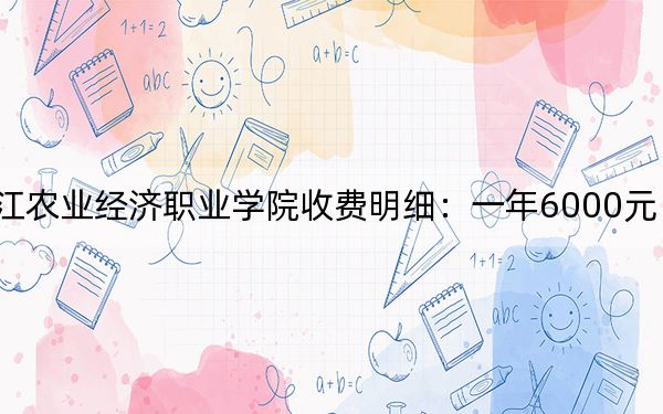 2024年黑龙江农业经济职业学院收费明细:一年6000元(供湖北考生参考)