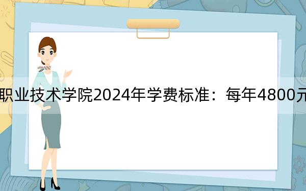 辽宁装备制造职业技术学院2024年学费标准:每年4800元(各专业收费标准)