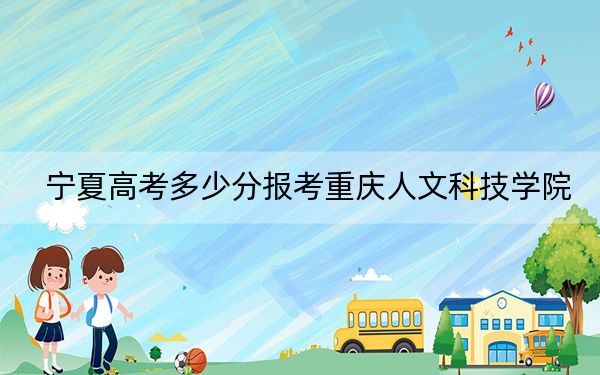 宁夏高考多少分报考重庆人文科技学院？附2022-2024年最低录取分数线