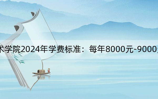 山东工艺美术学院2024年学费标准：每年8000元-9000元（各专业收费标准）