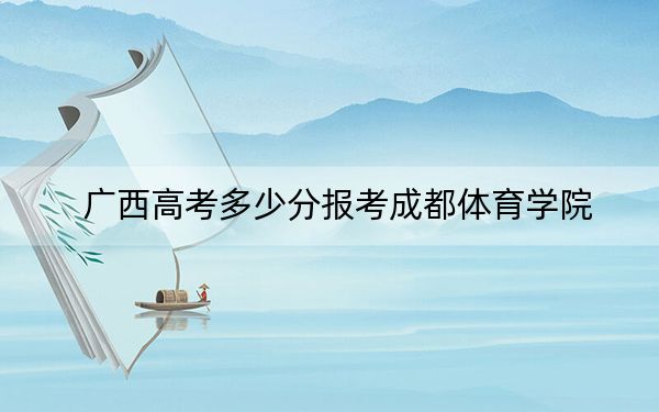 广西高考多少分报考成都体育学院？附2022-2024年最低录取分数线