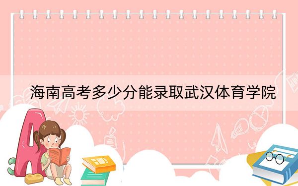 海南高考多少分能录取武汉体育学院？2024年综合投档线574分