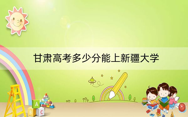 甘肃高考多少分能上新疆大学？附2022-2024年院校最低投档线
