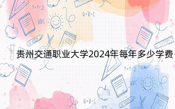 贵州交通职业大学2024年每年多少学费?每年3500元(供福建考生参考)