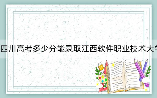 四川高考多少分能录取江西软件职业技术大学？2024年文科最低150分 理科投档线150分