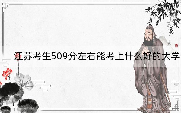 江苏考生509分左右能考上什么好的大学?