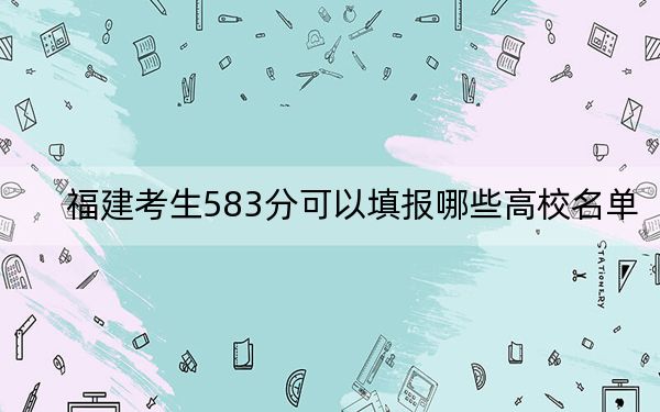 福建考生583分可以填报哪些高校名单？ 2024年一共38所大学录取